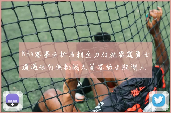 NBA赛事分析马刺全力对抗雷霆勇士遭遇独行侠挑战火箭客场击败湖人
