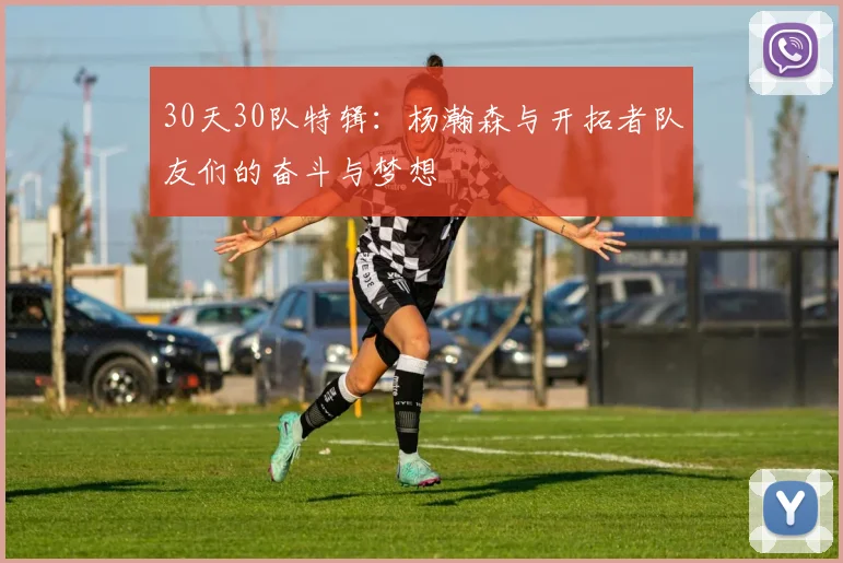 30天30队特辑：杨瀚森与开拓者队友们的奋斗与梦想