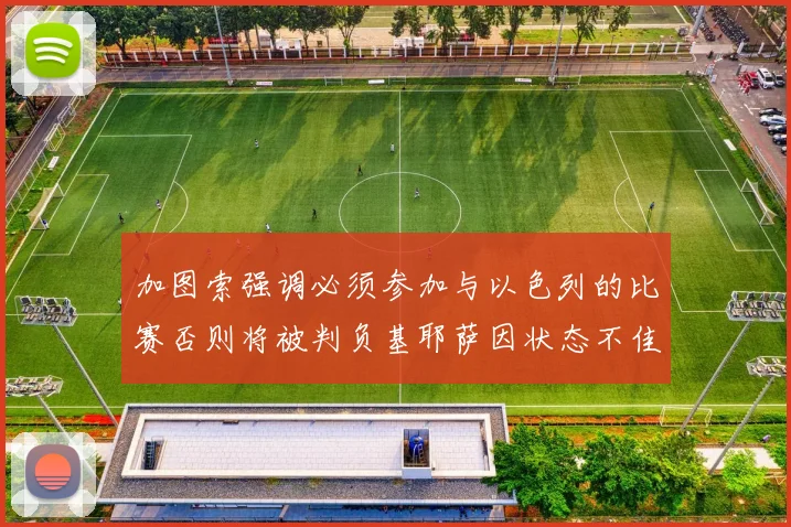 加图索强调必须参加与以色列的比赛否则将被判负基耶萨因状态不佳缺阵