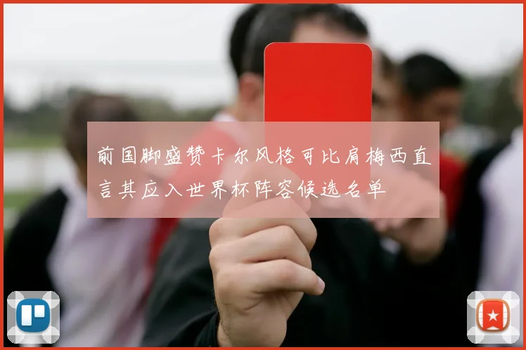 前国脚盛赞卡尔风格可比肩梅西直言其应入世界杯阵容候选名单