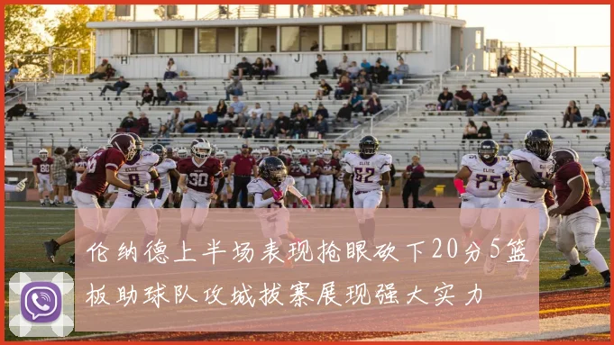 伦纳德上半场表现抢眼砍下20分5篮板助球队攻城拔寨展现强大实力