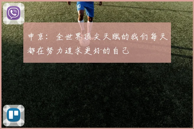 申京：全世界顶尖天赋的我们每天都在努力追求更好的自己
