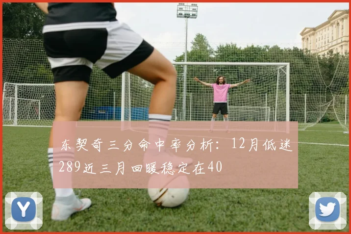 东契奇三分命中率分析：12月低迷289近三月回暖稳定在40
