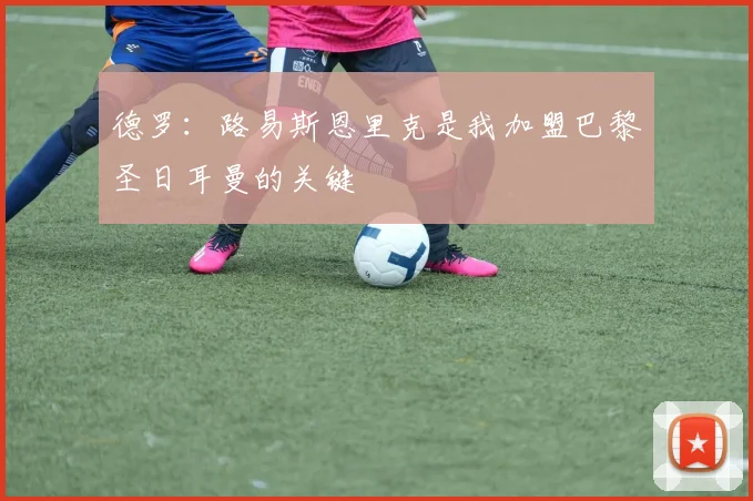 德罗：路易斯恩里克是我加盟巴黎圣日耳曼的关键