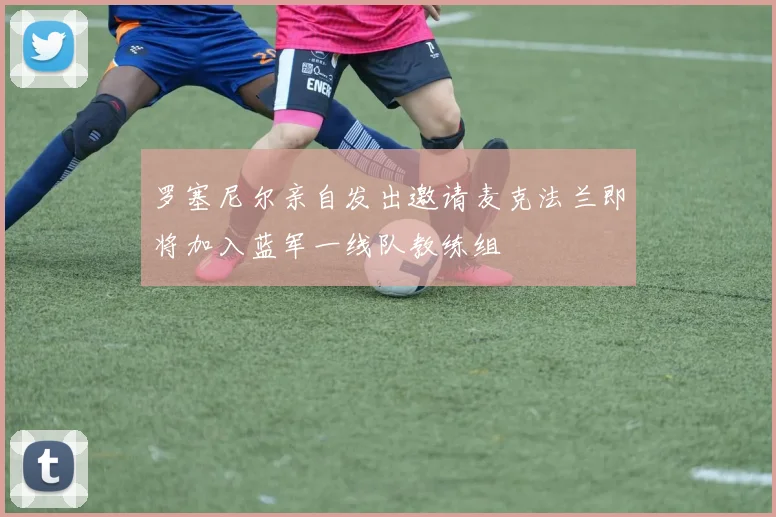 罗塞尼尔亲自发出邀请麦克法兰即将加入蓝军一线队教练组