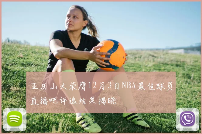 亚历山大荣膺12月3日NBA最佳球员直播吧评选结果揭晓