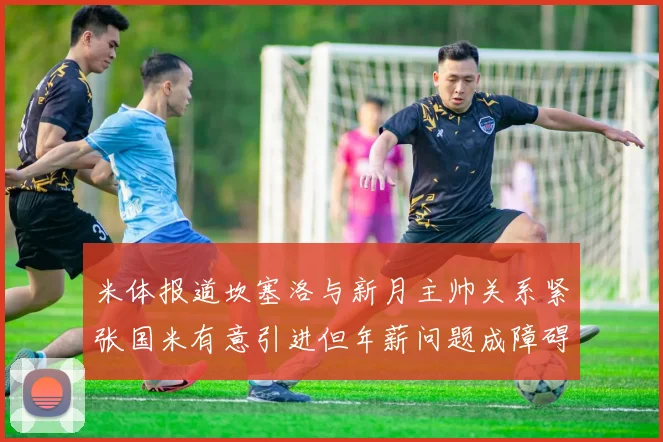 米体报道坎塞洛与新月主帅关系紧张国米有意引进但年薪问题成障碍