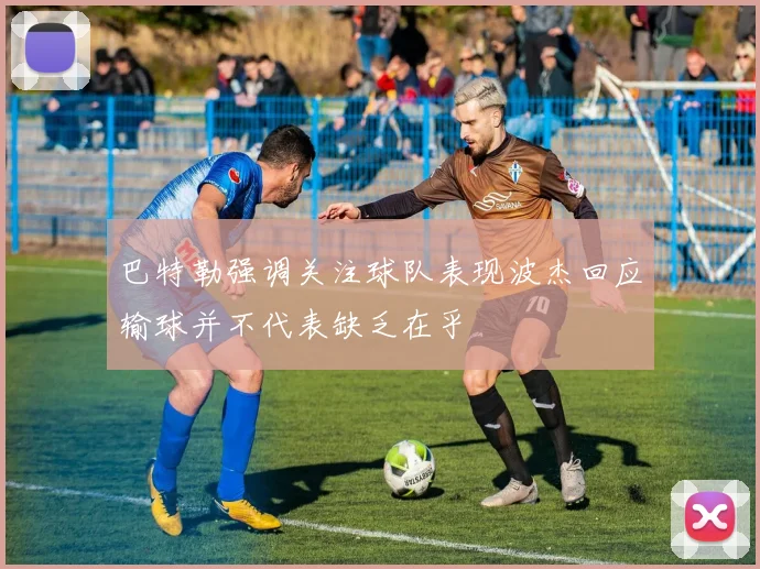 巴特勒强调关注球队表现波杰回应输球并不代表缺乏在乎