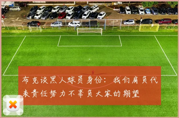 布克谈黑人球员身份：我们肩负代表责任努力不辜负大家的期望