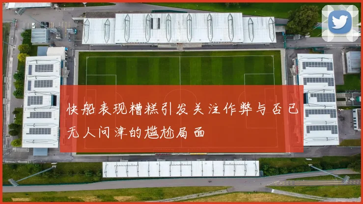 快船表现糟糕引发关注作弊与否已无人问津的尴尬局面