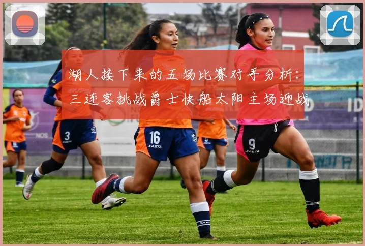 湖人接下来的五场比赛对手分析：三连客挑战爵士快船太阳主场迎战火箭国王