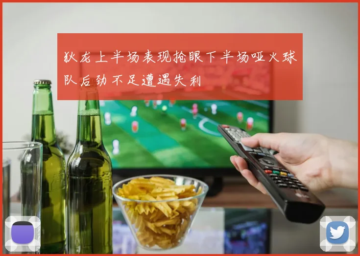 狄龙上半场表现抢眼下半场哑火球队后劲不足遭遇失利