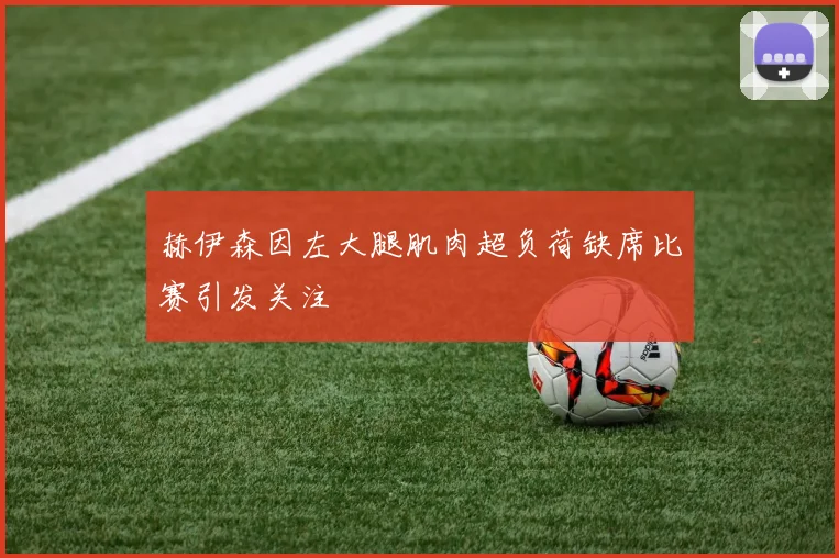 赫伊森因左大腿肌肉超负荷缺席比赛引发关注