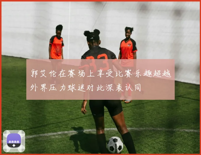郭艾伦在赛场上享受比赛乐趣超越外界压力球迷对此深表认同