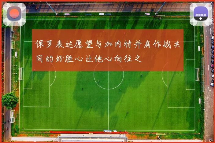 保罗表达愿望与加内特并肩作战共同的好胜心让他心向往之