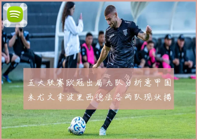 五大联赛欧冠出局九队分析意甲国米尤文拿波里西德法各两队现状揭秘
